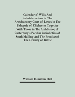 Calendar Of Wills And Administrations In The Archdeaconry Court Of Lewes In The Bishopric Of Chichester Together With Those In The Archbishop Of Cante 935448218X Book Cover