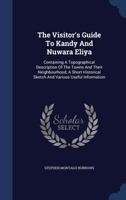 The Visitor's Guide To Kandy And Nuwara Eliya: Containing A Topographical Description Of The Towns And Their Neighbourhood, A Short Historical Sketch And Various Useful Information 1018797696 Book Cover