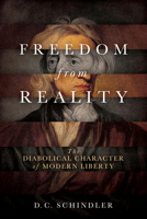 Freedom from Reality: The Diabolical Character of Modern Liberty 0268102627 Book Cover