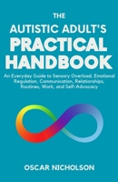 The Autistic Adult's Practical Handbook: An Everyday Guide to Sensory Overload, Emotional Regulation, Communication, Relationships, Routines, Work, and Self-Advocacy B0HK7ZPG2B Book Cover