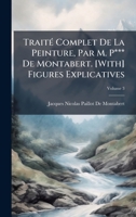TraitÃ(c) Complet De La Peinture, Par M. P*** De Montabert. [With] Figures Explicatives (French Edition) 1023891662 Book Cover