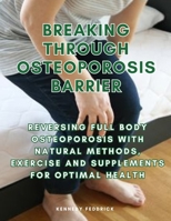 Breaking through Osteoporosis barrier: Reversing full body osteoporosis with natural methods, exercise and supplements for optimal health B0CSDQMGJH Book Cover