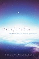 Irrefutable: My Proof for the Law of Attraction 1452572798 Book Cover