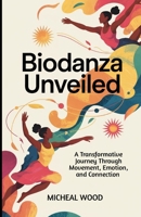 Biodanza Unveiled: A Transformative Journey Through Movement, Emotion, and Connection B0F3JLRLQ7 Book Cover