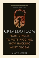 Crime Dot Com: From Viruses to Vote Rigging, How Hacking Went Global 1789142857 Book Cover