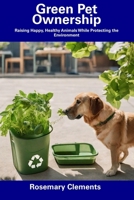 Green Pet Ownership: Raising Happy, Healthy Animals While Protecting the Environment B0CFCYYY8S Book Cover