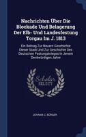 Nachrichten �Ber Die Blockade Und Belagerung Der Elb- Und Landesfestung Torgau Im J. 1813: Ein Beitrag Zur Neuern Geschichte Dieser Stadt Und Zur Geschichte Des Deutschen Festungskrieges in Jenem Denk 1377216373 Book Cover