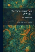 The Solubility of Oxygen: An Analytical Method for the Determination of the Solubility of Oxygen Under Different Conditions 1025992296 Book Cover