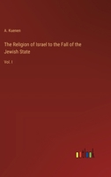 The Religion of Israel to the Fall of the Jewish State: Vol. I 3368847570 Book Cover