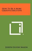 How to Be a More Creative Executive 1258431556 Book Cover