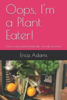 Oops, I'm a Plant Eater!: How to eat a plant based diet, one bite at a time 1728608015 Book Cover