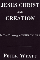 Jesus Christ and Creation in the Theology of John Calvin (Princeton Theological Monograph Series) 1556350309 Book Cover