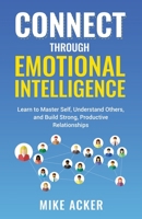 Connect through Emotional Intelligence: Learn to master self, understand others, and build strong, productive relationships 1954024207 Book Cover