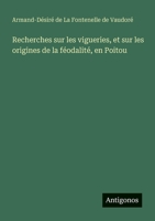 Recherches sur les vigueries, et sur les origines de la féodalité, en Poitou (French Edition) 3386058574 Book Cover