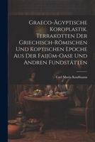 Graeco-ägyptische Koroplastik. Terrakotten der griechisch-römischen und koptischen Epoche aus der Faijûm-Oase und andren Fundstätten 1021506001 Book Cover