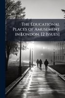 The Educational Places of Amusement in London. [2 Issues]. 1141601060 Book Cover