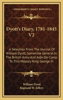 Dyott's Diary, 1781-1845 V2: A Selection From The Journal Of William Dyott, Sometime General In The British Army And Aide-De-Camp To This Majesty King George Iii 1163117838 Book Cover