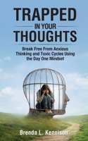 Trapped in Your Thoughts: Break Free From Anxious Thinking and Toxic Cycles Using the Day One Mindset B0H1NHGS3V Book Cover