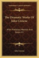 The Dramatic Works of John Crowne, with Prefatory Memoir and Notes; Volume 1 1163242705 Book Cover