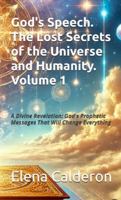 God's Speech. The Lost Secrets of the Universe and Humanity. Volume 1: A Divine Revelation: God's Prophetic Messages That Will Change Everything B0DVR8V7ZH Book Cover