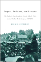 Prayers, Petitions, and Protests: The Catholic Church and the Ontario Schools Crisis in the Windsor Border Region, 1910-1928 0773541616 Book Cover
