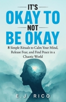 It’s Okay to Not Be Okay: 8 Simple Rituals to Calm Your Mind, Release Fear, and Find Peace in a Chaotic World B0FWBDVTFW Book Cover