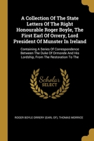 A Collection Of The State Letters Of The Right Honourable Roger Boyle, The First Earl Of Orrery, Lord President Of Munster In Ireland: Containing A ... His Lordship, From The Restoration To The... 1278975861 Book Cover