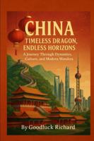 CHINA: TIMELESS DRAGON, ENDLESS HORIZONS: A Journey Through Dynasties, Culture, and Modern Wonders B0G48QV77S Book Cover