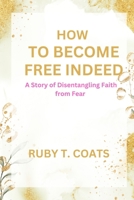 HOW TO BECOME FREE INDEED: A Story of Disentangling Faith from Fear B0CLXW4GZD Book Cover