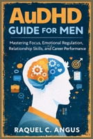 AuDHD Guide for Men: Mastering Focus, Emotional Regulation, Relationship Skills, and Career Performance B0GR62WXJ1 Book Cover