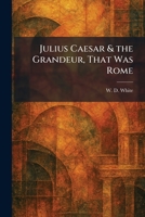 Julius Caesar & the Grandeur, That Was Rome 1025764919 Book Cover