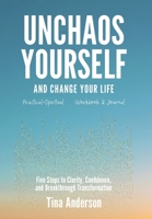 Unchaos Yourself and Change Your Life: Five Steps to Clarity, Confidence, and Breakthrough Transformation 1964811228 Book Cover