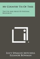 My Country Tis of Thee: The Use and Abuse of Natural Resources 1258422115 Book Cover