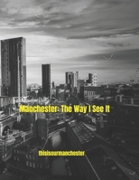 Manchester: The Way I See It B0F8TTTC2B Book Cover