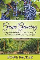 Grape Growing: A Beginners Guide to Discovering the Fundamentals of Growing Grapes 1680324047 Book Cover