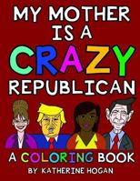 My Mother Is a Crazy Republican - A Coloring Book 1548606839 Book Cover