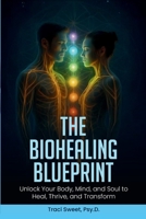 The Biohealing Blueprint: Unlock Your Body, Mind, and Soul to Heal, Thrive, and Transform B0FPSDQH3C Book Cover