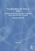 Teaching What You Want to Learn: A Guidebook for Emerging and Established Dance and Movement Teachers 1041152507 Book Cover