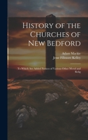 History of the Churches of New Bedford: To Which are Added Notices of Various Other Moral and Relig 1022166794 Book Cover