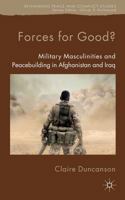 Forces for Good?: Military Masculinities and Peacebuilding in Afghanistan and Iraq (Rethinking Peace and Conflict Studies) 0230282261 Book Cover