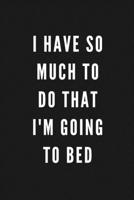 I Have So Much To Do That I'm Going To Bed: Funny Gift for Coworkers & Friends | Blank Work Journal to write in with Sarcastic Office Humour Quote for ... Secret Santa, Birthday, Retirement or Leaving 1677266341 Book Cover