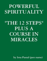 Powerful Spirituality: "The 12 Steps" Plus A Course In Miracles 1304099288 Book Cover