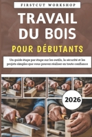 Travail Du Bois Pour Débutants: Un guide étape par étape sur les outils, la sécurité et les projets simples que vous pouvez réaliser en toute confiance (French Edition) B0GHYQF18K Book Cover