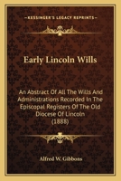 Early Lincoln Wills: An Abstract Of All The Wills & Administrations Recorded In The Episcopal Registers Of The Old Diocese Of Lincoln: Comprising The ... Oxford, Leicester, And Hertford, 1280-1547 9354304907 Book Cover