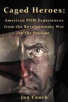 Caged Heroes: American POW Experiences from the Revolutionary War to the Present 1467060437 Book Cover