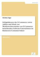 Erfolgsfaktoren des E-Commerce sowie Aufbau und Erhalt von Wettbewerbsvorteilen von E-Commerce betreibenden Software-Unternehmen im Business-to-Consumer-Sektor 3838681762 Book Cover