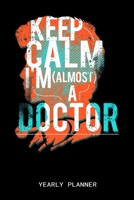 Keep Calm I'm (Almost) A Doctor Yearly Planner: Doctor Education Medicine Medical 2020 Yearly Planer Daily Weekly Monthly Academic Planner & Organizer To Do's And Goals Calendar Class Shedule For Stud 1710251042 Book Cover