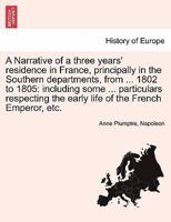 A Narrative of a Three Years' Residence in France, Principally in the Southern Departments, from ... 1802 to 1805: Including Some ... Particulars Re 1240921217 Book Cover