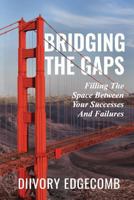 Bridging the Gaps: Filling the Space Between Your Success and Failures 1537645269 Book Cover