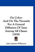 On Color: And On The Necessity For A General Diffusion Of Taste Among All Classes 1120748690 Book Cover